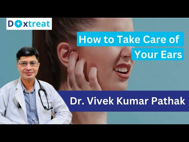 How To Take Care of Your Ears | By Dr. Vivek Kumar Pathak | Doxtreat Healthcare