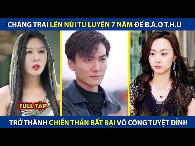 Chàng Trai Lên Núi Tu Luyện 7 Năm Để B.áo Th.ù, Trở Thành Chiến Thần Bất Bại | review phim