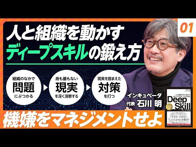 【人と組織を動かすディープスキルの磨き方】ディープスキルとは何か／機嫌をマネジメントせよ／他者の脳を借りよ／敏腕ビジネスマンのように話すな／親切なのに嫌われる人【石川明】