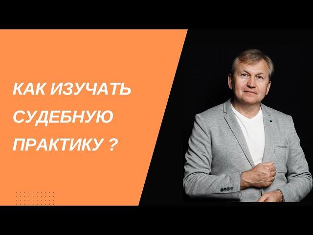 Как изучать судебную практику.