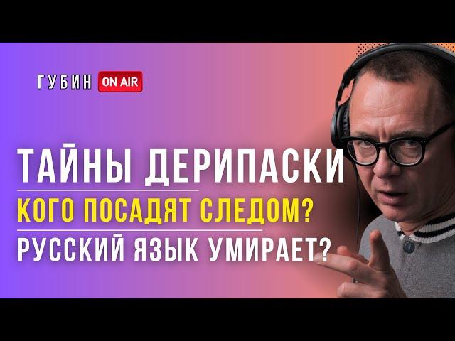 ГУБИН: Что скрывает Дерипаска? Кто следующий? Почему русский язык всё время спасают?