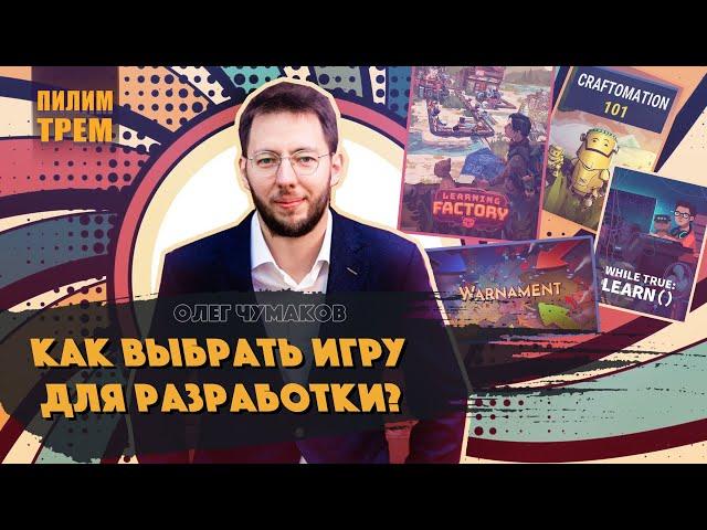 Олег Чумаков - как выбрать игру для разработки (ПИЛИМ, ТРЕМ. Подкаст о разработке игр)