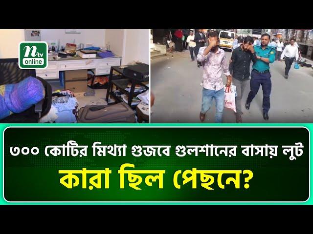 ৩০০ কোটির মিথ্যা গুজবে গুলশানের বাসায় লুটপাট, কারা ছিল পেছনে? | Gulshan | NTV News