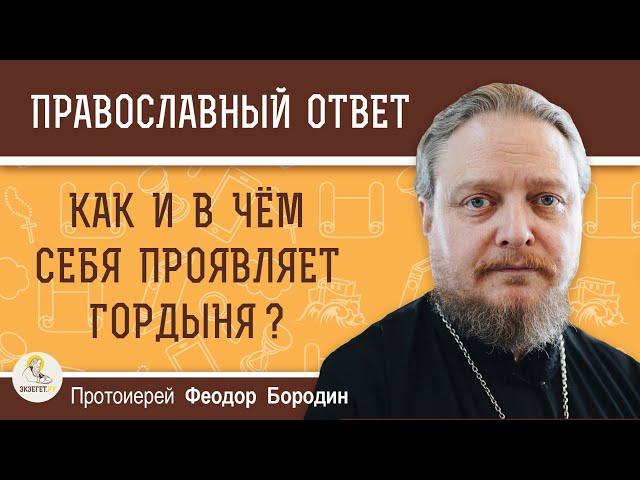 КАК И В ЧЁМ СЕБЯ ПРОЯВЛЯЕТ ГОРДЫНЯ ?  Протоиерей Феодор Бородин