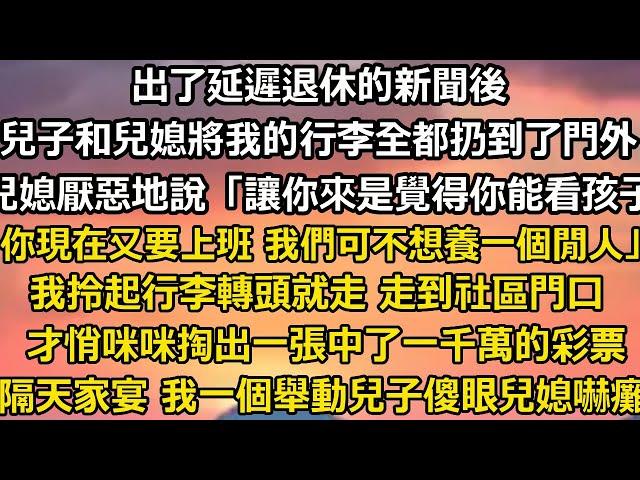 出了延遲退休的新聞後。   兒子和兒媳將我的行李全都扔到了門外。 兒媳厭惡地說「讓你來是覺得你能看孩子，你現在又要上班 我們可不想養一個閒人。」 我拎起行李轉頭就走 走到社區門口#家庭 #故事