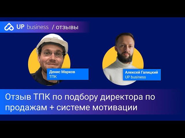 Отзыв ТПК (Денис Марков) о UP business по подбору Директора по продажам + система мотивации