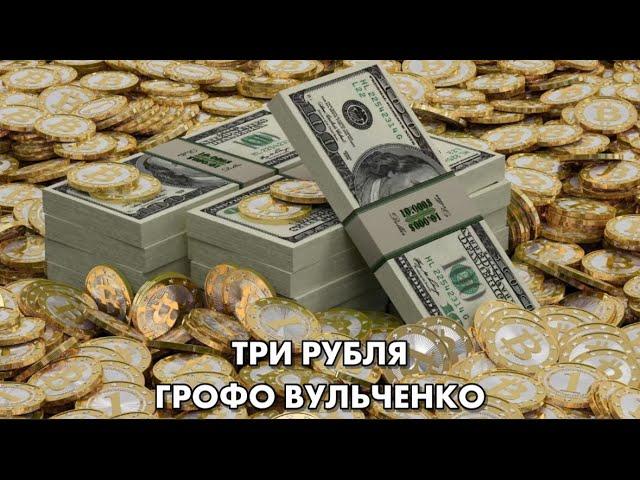 ГРОФО ВУЛЬЧЕНКО – ТРИ РУБЛЯ