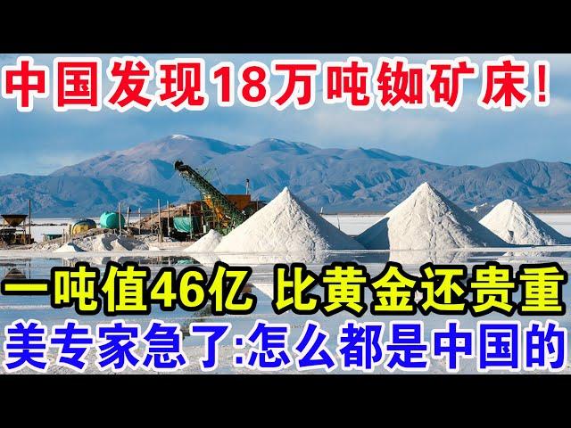 中国广东发现18万吨铷矿床，一吨值46亿比黄金还贵重。美专家急了：怎么都是中国的！