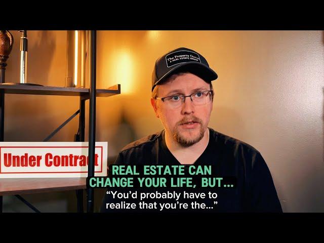 Real Estate Can Change Your Life - But "You'd probably have to realize that you're the..."