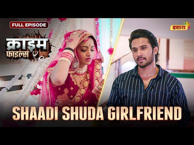 Shaadi Shuda Girlfriend | Crime Files | NEW FULL EPISODE | नई कहानी | Ravi Kishan | Ishara