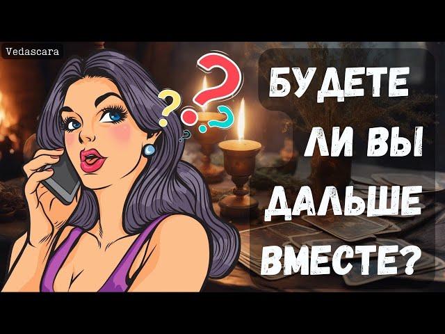  БУДЕТЕ ЛИ ВЫ ВМЕСТЕ ДАЛЬШЕ? Гадание на таро онлайн  Vedascara