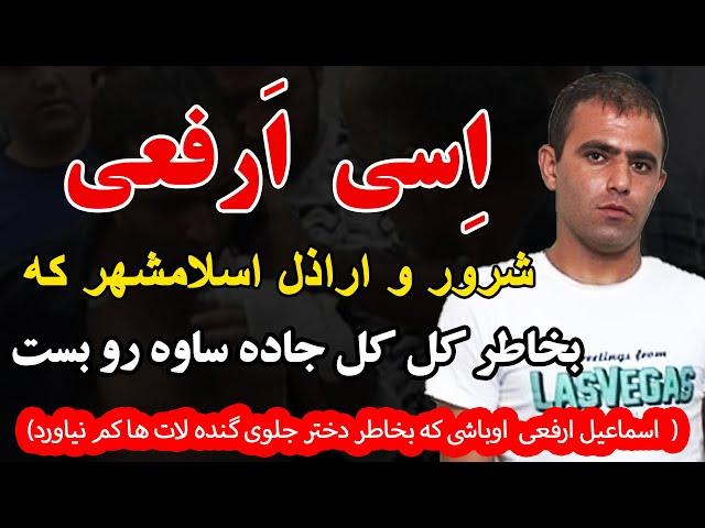 اسی ارفعی  شرور و اراذل اسلامشهر که بخاطر کل کل جاده ساوه رو بست اسماعیل ارفعی  اوباشی که...