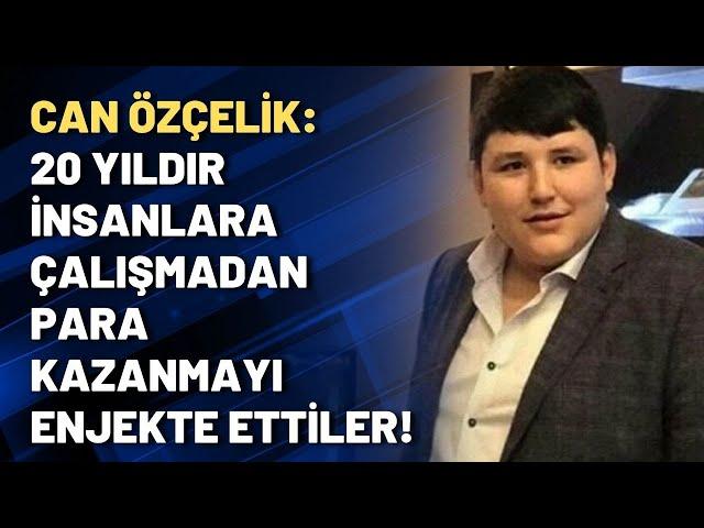 Can Özçelik: 20 yıldır insanlara çalışmadan para kazanmayı enjekte ettiler!