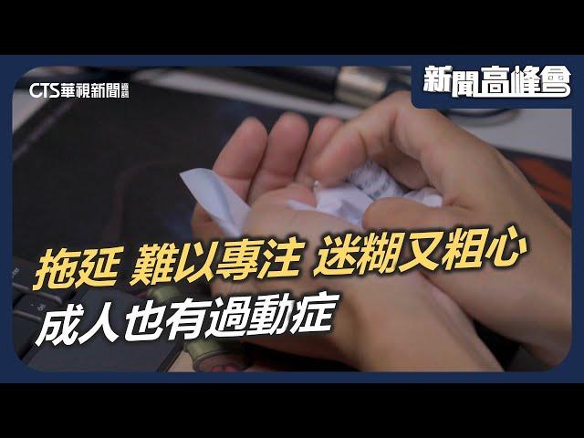 拖延 難以專注 成人也有過動症 神經障礙難自控｜新聞高峰會 病象失序時代｜陳雅琳｜華視新聞 20250525