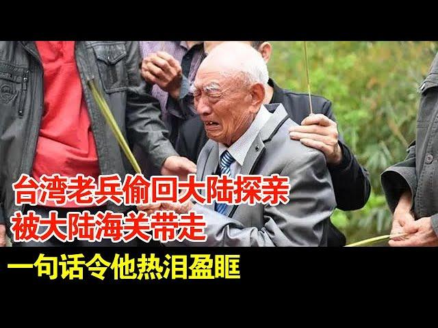 台湾老兵偷回大陆探亲,被大陆海关带走,一句话令他热泪盈眶