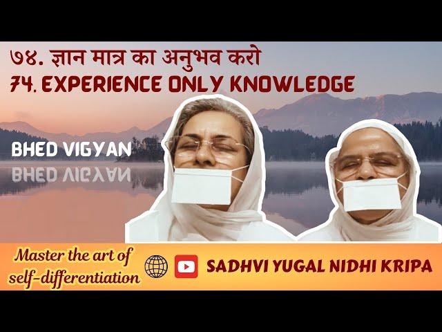 74. ज्ञान मात्र का अनुभव करो | Experience Only Knowledge | Bhed Vigyan | Sadhvi Yugal Nidhi Kripa