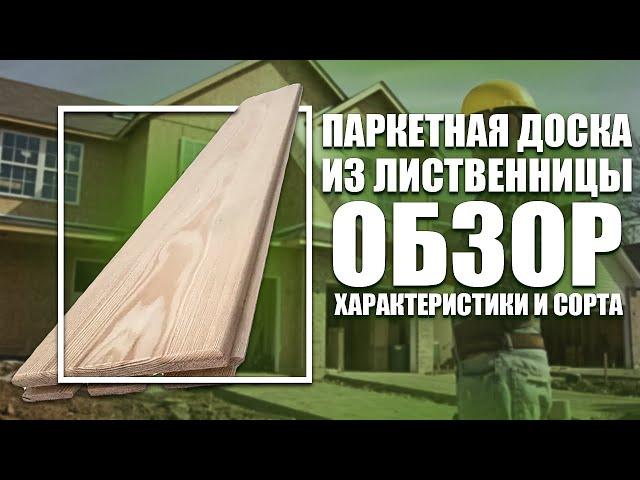 Паркетная доска из лиственницы: обзор, характеристики и сорта.