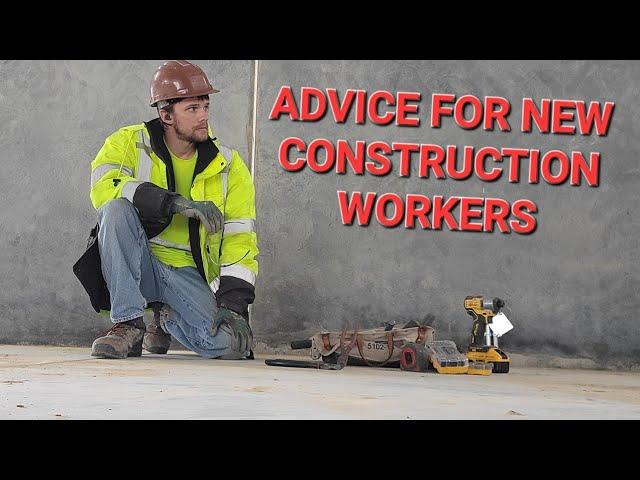 Every piece of advice I can give to new construction workers