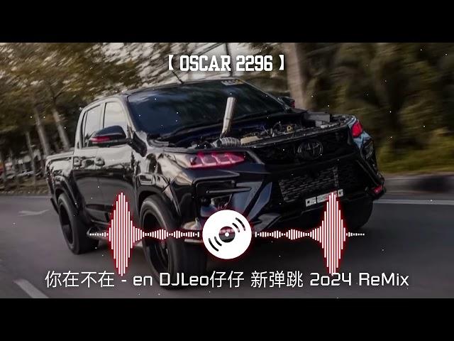 【Oscar2296 】20版@你在不在 - en DJLeo仔仔 新弹跳 2o24 ReMix