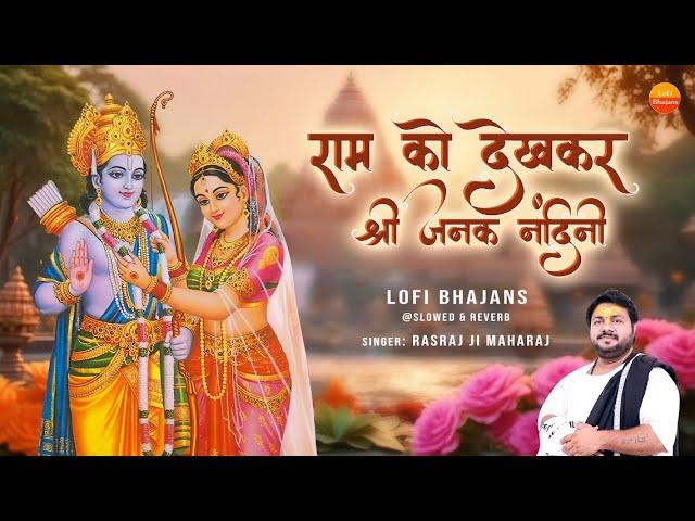 Rasraj Ji Maharaj - राम को देखकर श्री जनक नंदिनी -  Lofi Version Ram Ko Dekh Kar Janak Nandini