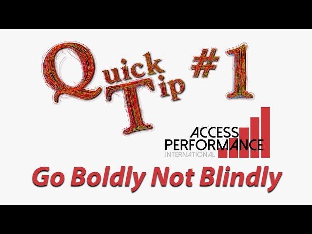 Quick Tip #1 Go Boldly Not Blindly