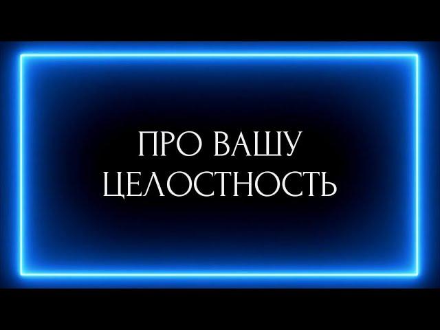 ПРО ВАШУ ЦЕЛОСТНОСТЬ!