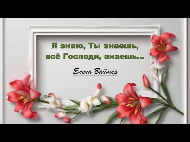 Я знаю, Ты знаешь, всё Господи, знаешь  Елена Ваймер