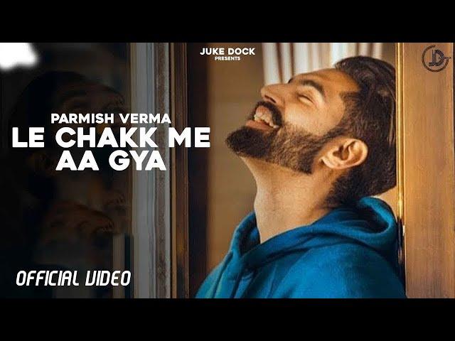 Le Chakk Main Aa Gya - Parmish Verma (Official Video) Desi Crew | Juke Dock