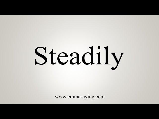 How To Say Steadily