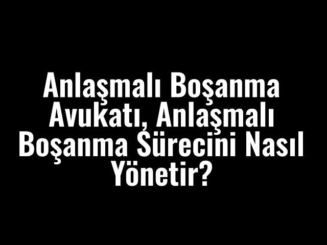 Anlaşmalı Boşanma Avukatı, Anlaşmalı Boşanma Sürecini Nasıl Yönetir?