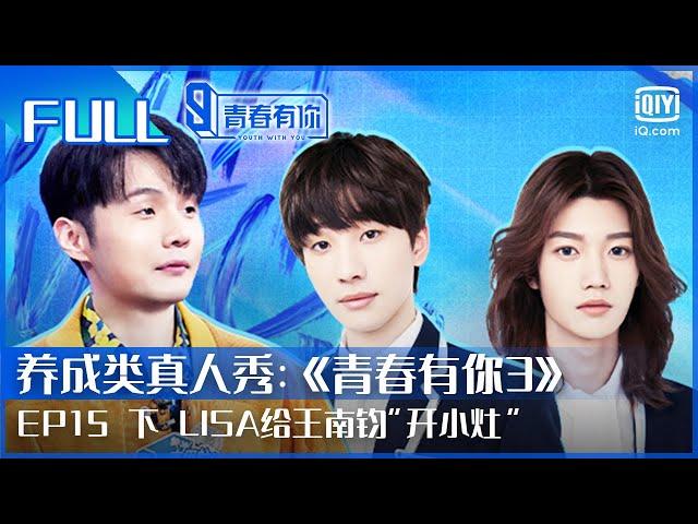 【FULL】LISA给王南钧“开小灶” 刘隽扛起舞蹈教学大旗 | 青春有你3 EP15 下 | Youth With You S3 | iQiyi综艺