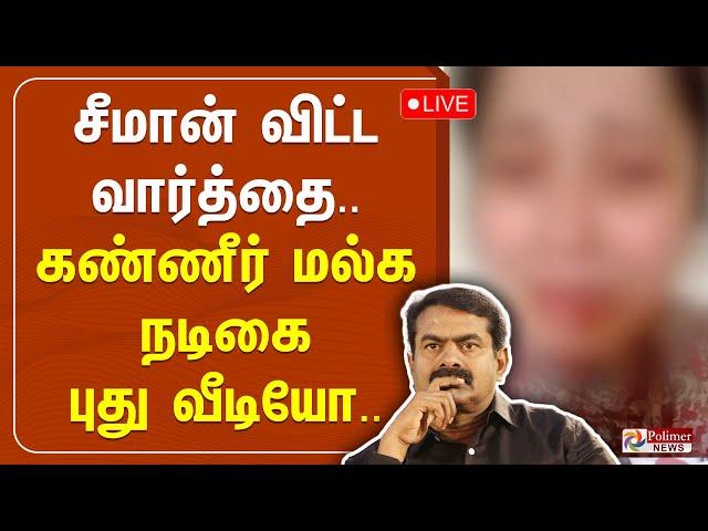 LIVE:சீமான் விட்ட வார்த்தை.. கண்ணீர் மல்க நடிகை புது வீடியோ..