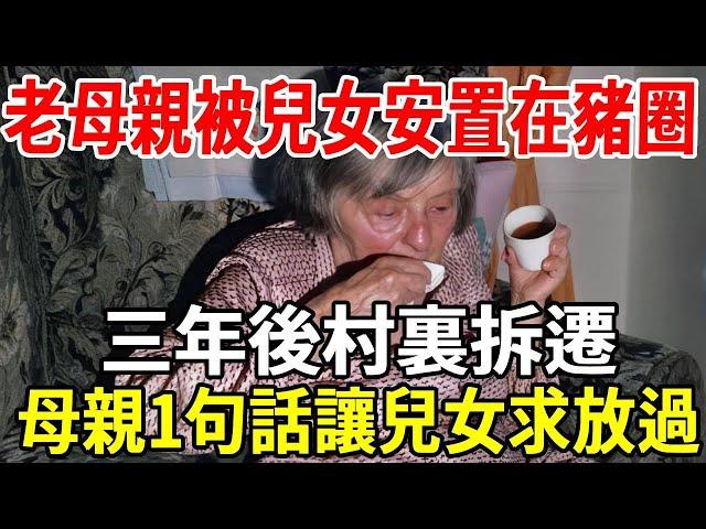 老母親被兒女安置在豬圈，三年後村裏拆遷，母親1句話讓兒女求放過！#老人社 #故事分享