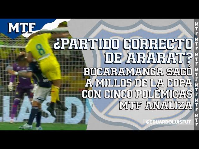 ¿PARTIDO CORRECTO DE ARARAT? BUCARAMANGA SACÓ A MILLOS DE LA COPA CON 5 POLÉMICAS. MTF ANALIZA.