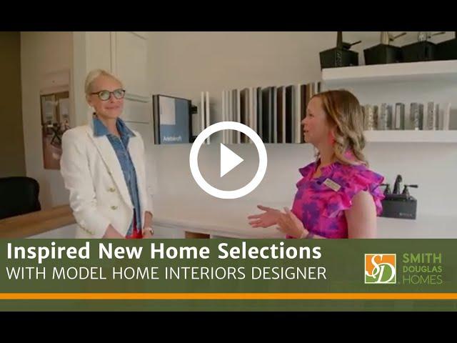 Inspired New Home Selections with Model Home Interiors Designer and Smith Douglas Homes