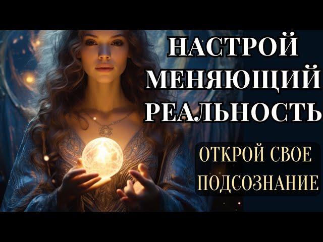 Мощный Настрой Меняющий Убеждения и Реальность. Открой Свое Подсознание