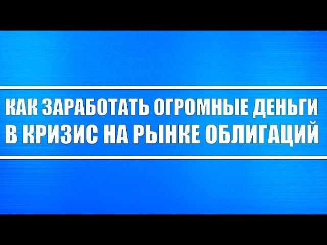 КАК ЗАРАБОТАТЬ ОГРОМНЫЕ ДЕНЬГИ В КРИЗИС НА РЫНКЕ ОБЛИГАЦИЙ (ОФЗ И КОРПОРАТИВНЫЙ СЕКТОР) ИНВЕСТИЦИИ