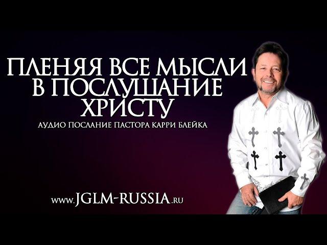 ПЛЕНЯЯ ВСЕ МЫСЛИ в ПОСЛУШАНИЕ ХРИСТУ | КАРРИ БЛЕЙК