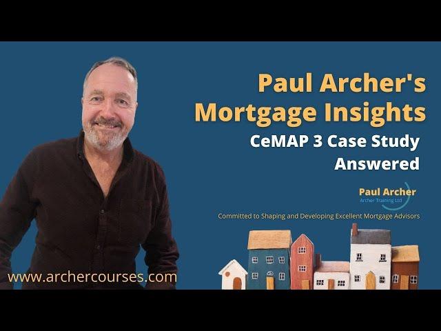 Paul Archer's Mortgage Insights - 2024 March 04 - CeMAP 3 Case Study Answered