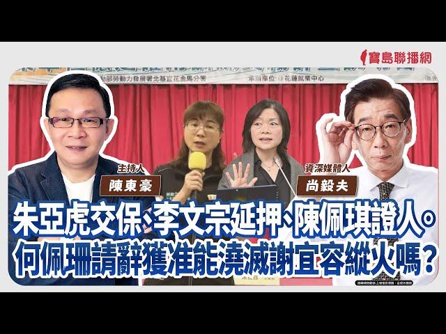 【寶島強強滾】1.朱亞虎交保、李文宗延押、陳佩琪證人  2.何佩珊請辭獲准能澆滅謝宜容縱火嗎？ 來賓：資深媒體人 尚毅夫│陳東豪 主持 2024/11/22