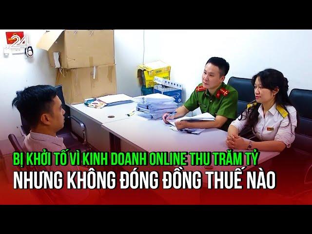 Bị khởi tố vì kinh doanh online thu trăm tỷ nhưng không đóng đồng thuế nào | VTV24