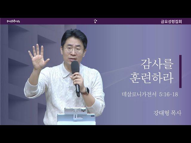 [20241108금요예배] 감사를 훈련하라 - 강대형 목사(말씀+결단찬양)