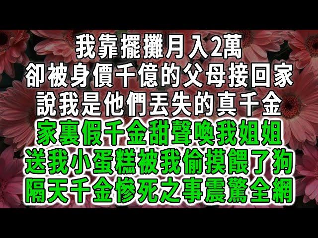 我靠擺攤賺錢為生 ，被身價千億的父母接回家，說我是他們丟失的真千金，家裏假千金甜聲喚我姐姐，送我小蛋糕被我偷摸餵了狗，隔天千金慘死之事震驚全網#荷上清風 #爽文