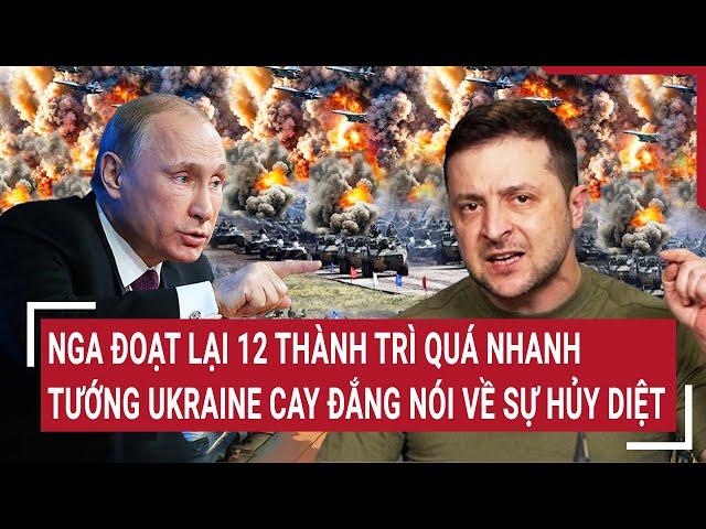 Thời sự quốc tế 12/3: Nga đoạt lại 12 thành trì quá nhanh, tướng Ukraine cay đắng nói về sự hủy diệt