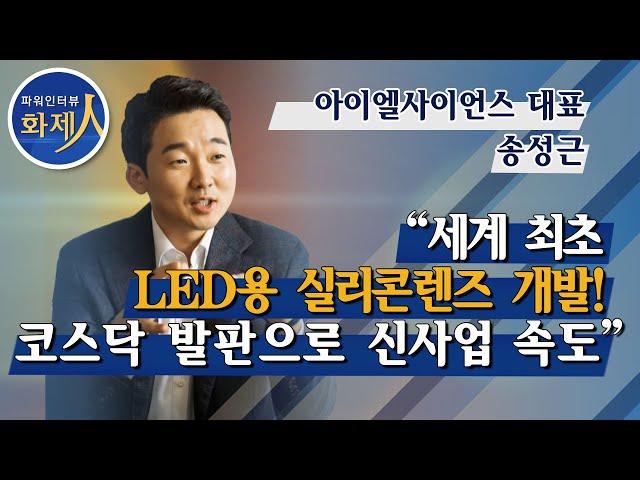 [파워인터뷰 화제人] 송성근 아이엘사이언스 대표 "세계 최초 LED용 실리콘렌즈 개발! 코스닥 발판으로 신사업 속도"