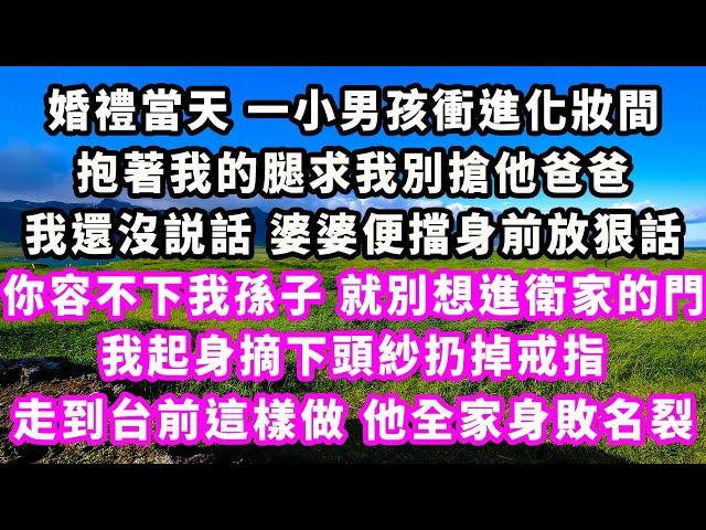 婚禮當天一小男孩衝進化妝間，抱著我的腿求我別搶他爸爸，我還沒説話婆婆便擋身前放狠話，你容不下我孫子就別想進衛家的門，我起身摘下頭紗扔掉戒指，走到台前這樣做他全家身敗名裂#追妻火葬場#大女主#現實情感