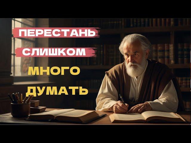 10 вещей которые нужно сделать чтобы перестать слишком много думать | Стоицизм