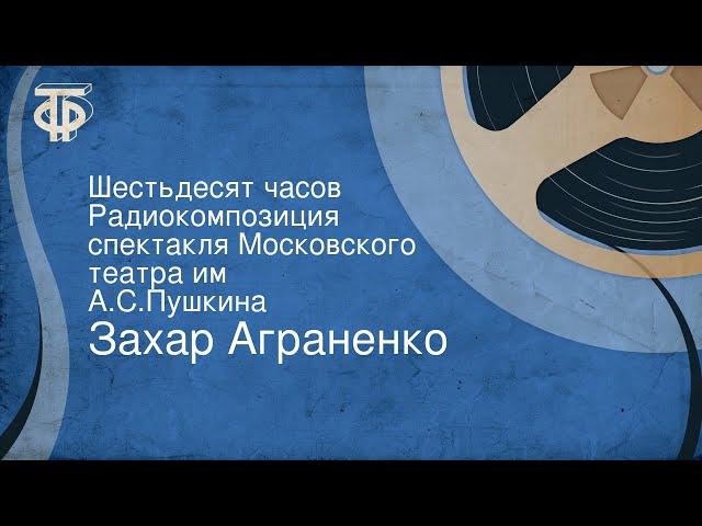 Захар Аграненко. Шестьдесят часов. Радиокомпозиция спектакля Московского театра им. А.С.Пушкина