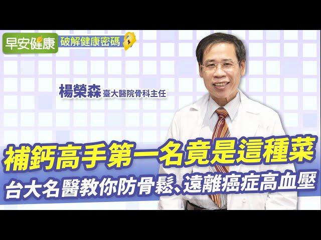 補鈣高手第一名竟是這種菜！台大名醫教你防骨鬆、遠離癌症高血壓︱楊榮森 臺大醫院骨科主任【早安健康】