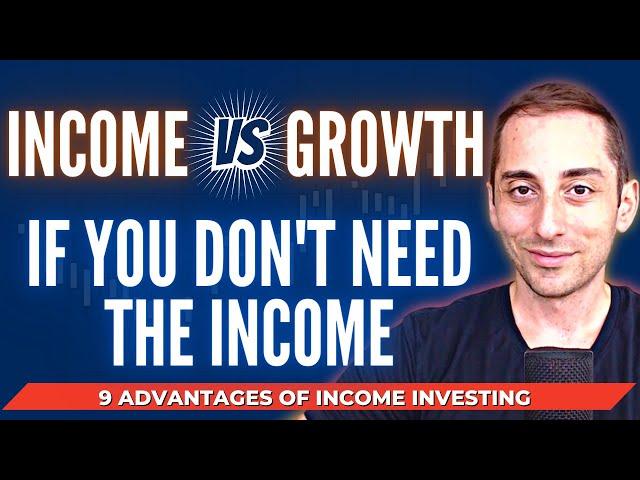 Income vs Growth if you DON'T NEED INCOME - 9 Advantages of Income Investing